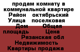 продам комнату в коммунальной квартире › Район ­ октябрьский › Улица ­ поселковая › Дом ­ 8 › Общая площадь ­ 20 › Цена ­ 410 000 - Рязанская обл. Недвижимость » Квартиры продажа   